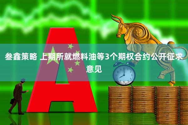 叁鑫策略 上期所就燃料油等3个期权合约公开征求意见