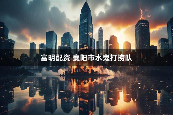富明配资 襄阳市水鬼打捞队