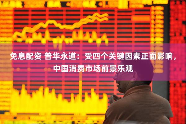 免息配资 普华永道：受四个关键因素正面影响，中国消费市场前景乐观