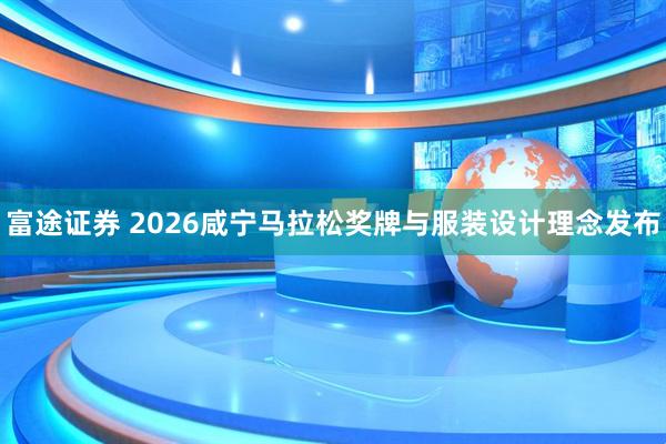 富途证券 2026咸宁马拉松奖牌与服装设计理念发布
